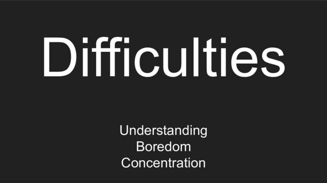 Difficulties
Understanding
Boredom
Concentration
