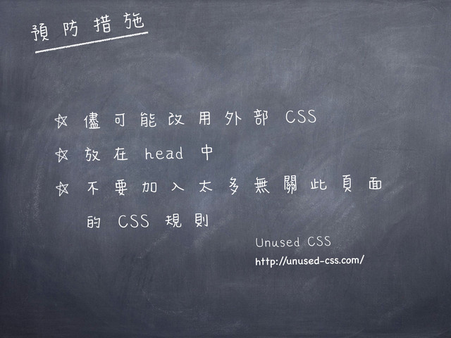 儘可能改用外部 CSS
放在 head 中
不要加入太多無關此頁面
的 CSS 規則
Unused CSS
http:/
/unused-css.com/
預防措施
