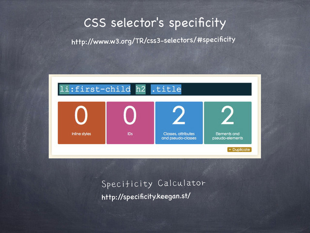 CSS selector's speciﬁcity
http:/
/www.w3.org/TR/css3-selectors/#speciﬁcity
Specificity Calculator
http:/
/speciﬁcity.keegan.st/
