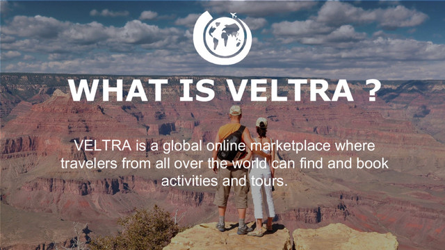 3
WHAT IS VELTRA ?
VELTRA is a global online marketplace where
travelers from all over the world can find and book
activities and tours.
