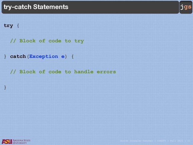 Javier Gonzalez-Sanchez | CSE205 | Fall 2021 | 11
jgs
try-catch Statements
try {
// Block of code to try
} catch(Exception e) {
// Block of code to handle errors
}
