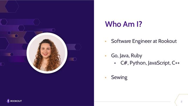 2
Who Am I?
• Software Engineer at Rookout
• Go, Java, Ruby
• C#, Python, JavaScript, C++
• Sewing

