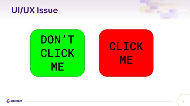 UI/UX Issue
11
CLICK
ME
DON’T
CLICK
ME
