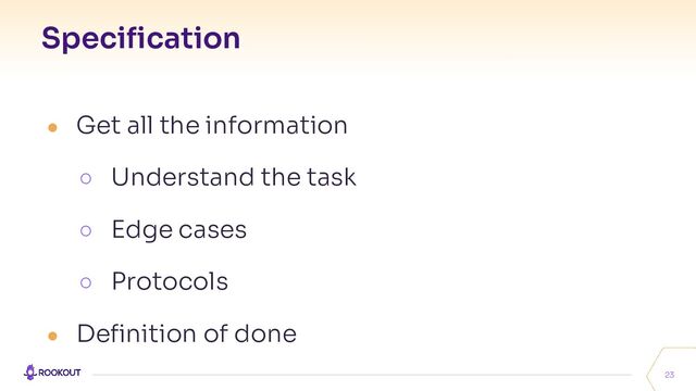 Speciﬁcation
23
● Get all the information
○ Understand the task
○ Edge cases
○ Protocols
● Deﬁnition of done
