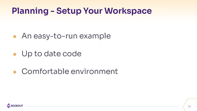 Planning - Setup Your Workspace
26
● An easy-to-run example
● Up to date code
● Comfortable environment
