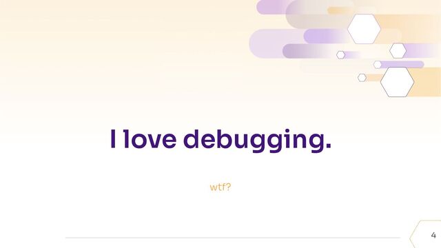 4
I love debugging.
wtf?
