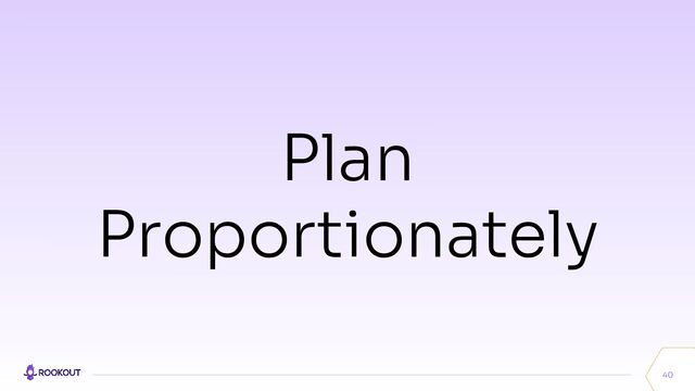 40
Plan
Proportionately
