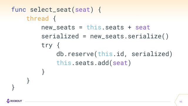 46
func select_seat(seat) {
thread {
new_seats = this.seats + seat
serialized = new_seats.serialize()
try {
db.reserve(this.id, serialized)
this.seats.add(seat)
}
}
}
