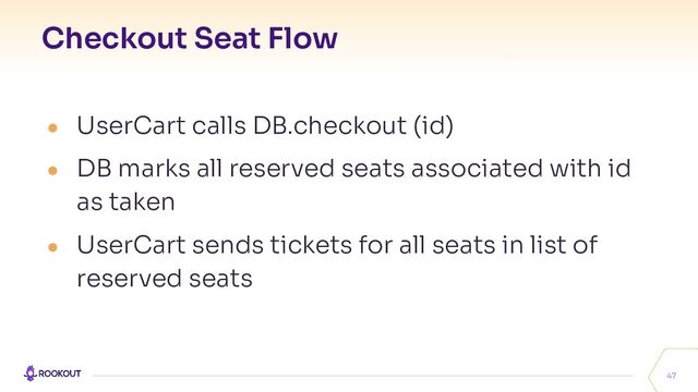 Checkout Seat Flow
47
● UserCart calls DB.checkout (id)
● DB marks all reserved seats associated with id
as taken
● UserCart sends tickets for all seats in list of
reserved seats
