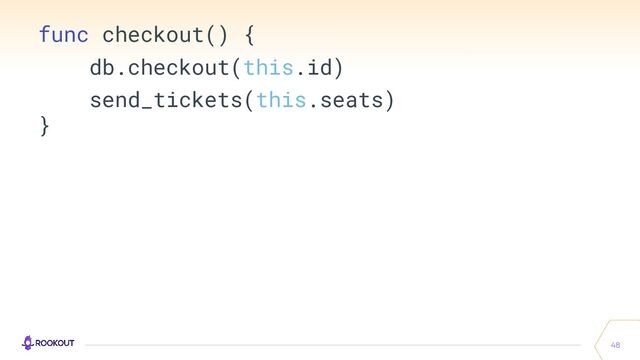 48
func checkout() {
db.checkout(this.id)
send_tickets(this.seats)
}
