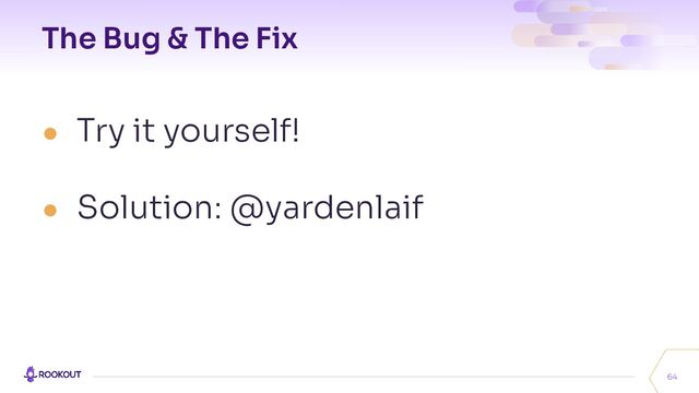 The Bug & The Fix
● Try it yourself!
● Solution: @yardenlaif
64
