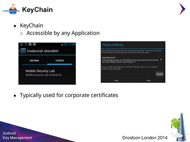 Android
Key Management Droidcon London 2014
KeyChain
● KeyChain
○ Accessible by any Application
● Typically used for corporate certificates
