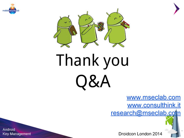 Android
Key Management Droidcon London 2014
Thank you
Q&A
www.mseclab.com
www.consulthink.it
research@mseclab.com
