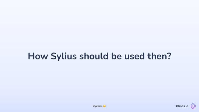 How Sylius should be used then?
8lines.io
Opinion 😉
