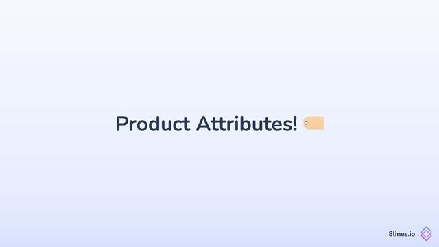 Product Attributes! 🏷
8lines.io
