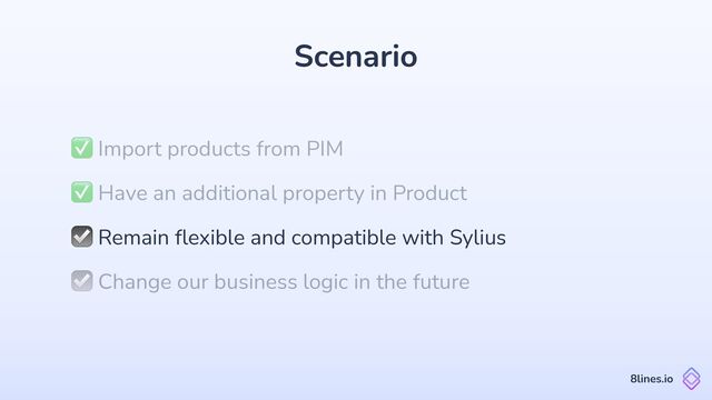 Scenario
✅ Import products from PIM
8lines.io
☑ Remain
fl
exible and compatible with Sylius
☑ Change our business logic in the future
✅ Have an additional property in Product
