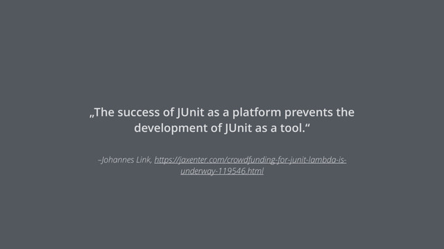 –Johannes Link, https://jaxenter.com/crowdfunding-for-junit-lambda-is-
underway-119546.html
„The success of JUnit as a platform prevents the
development of JUnit as a tool.“
