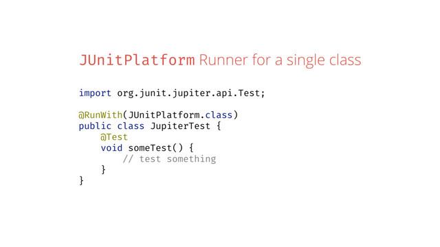 JUnitPlatform Runner for a single class
import org.junit.jupiter.api.Test;
@RunWith(JUnitPlatform.class)
public class JupiterTest {
@Test
void someTest() {
// test something
}
}
