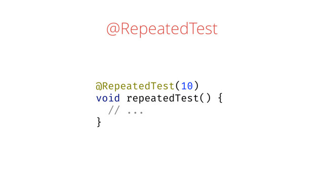 @RepeatedTest
@RepeatedTest(10)
void repeatedTest() {
// ...
}
