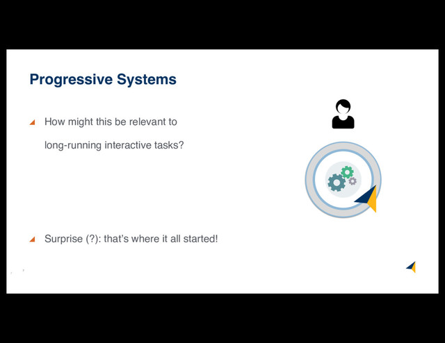 7
How might this be relevant to
long-running interactive tasks?
Surprise (?): that’s where it all started!
Progressive Systems
7
