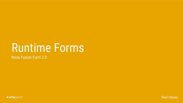 Real Values.
Runtime Forms
Neos.Fusion.Form 2.0
