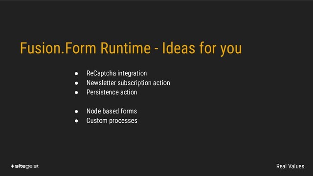 Real Values.
Fusion.Form Runtime - Ideas for you

● ReCaptcha integration
● Newsletter subscription action
● Persistence action
● Node based forms
● Custom processes

