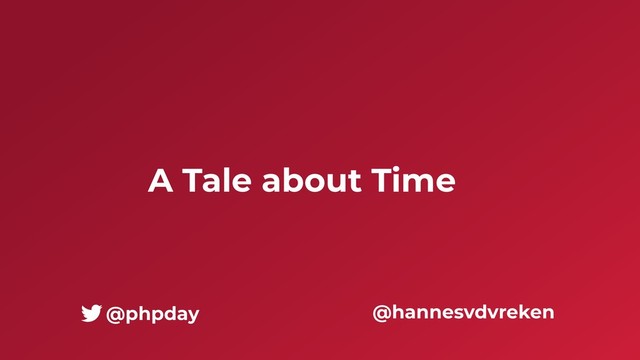 A Tale about Time
@hannesvdvreken
@phpday
