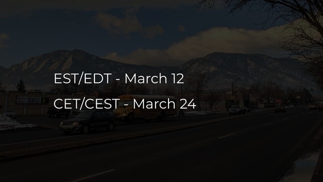 EST/EDT - March 12
CET/CEST - March 24
