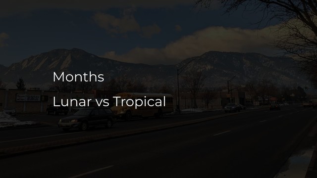 Months
Lunar vs Tropical
