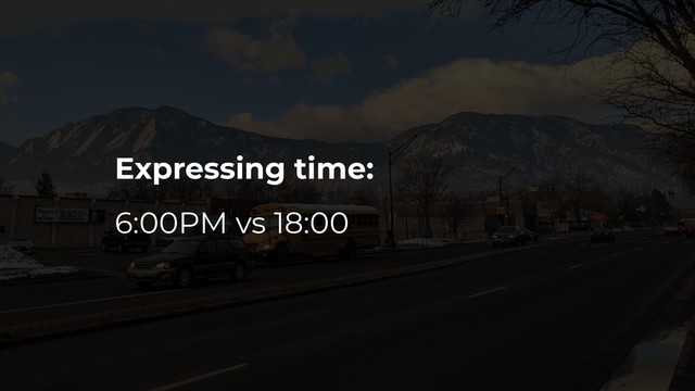 Expressing time:
6:00PM vs 18:00
