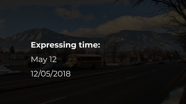 Expressing time:
May 12
12/05/2018
