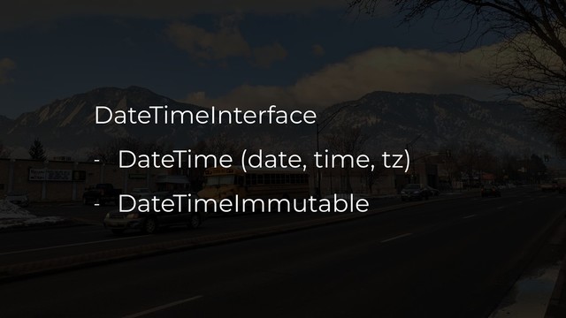 DateTimeInterface
- DateTime (date, time, tz)
- DateTimeImmutable
