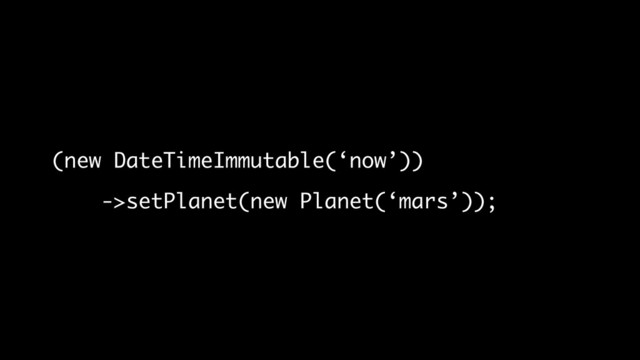 (new DateTimeImmutable(‘now’))
->setPlanet(new Planet(‘mars’));

