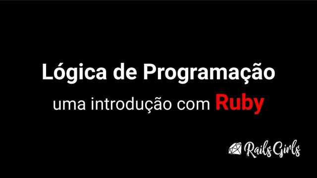 Lógica de Programação
uma introdução com Ruby
