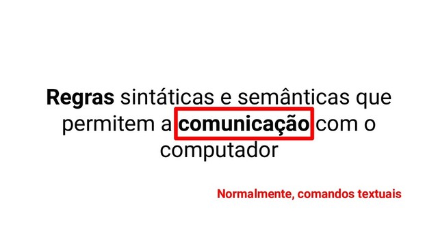 Regras sintáticas e semânticas que
permitem a comunicação com o
computador
Normalmente, comandos textuais
