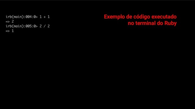 Exemplo de código executado
no terminal do Ruby
