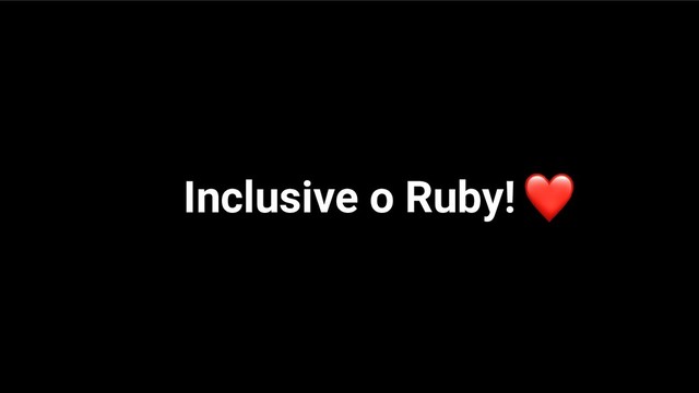 Inclusive o Ruby!

