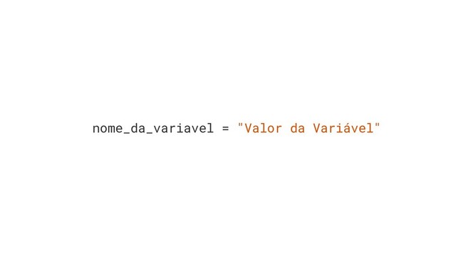 nome_da_variavel = "Valor da Variável"
