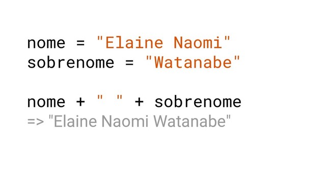 nome = "Elaine Naomi"
sobrenome = "Watanabe"
nome + " " + sobrenome
=> "Elaine Naomi Watanabe"
