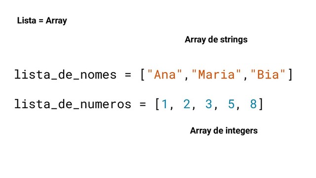 lista_de_nomes = ["Ana","Maria","Bia"]
lista_de_numeros = [1, 2, 3, 5, 8]
Lista = Array
Array de strings
Array de integers
