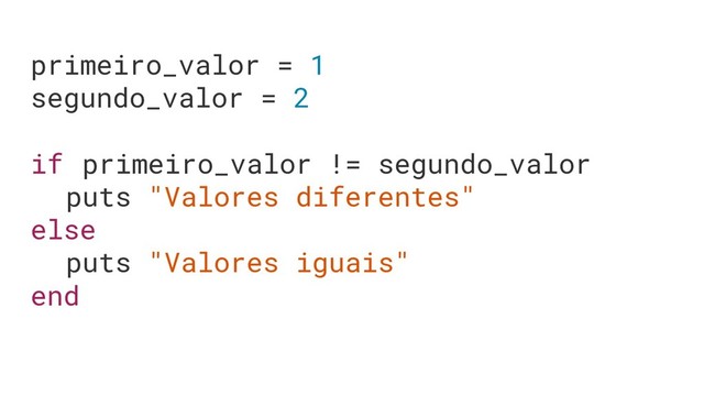 primeiro_valor = 1
segundo_valor = 2
if primeiro_valor != segundo_valor
puts "Valores diferentes"
else
puts "Valores iguais"
end

