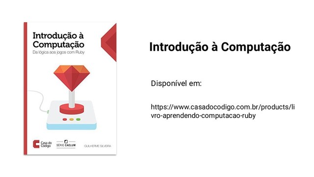 Introdução à Computação
Disponível em:
https://www.casadocodigo.com.br/products/li
vro-aprendendo-computacao-ruby
