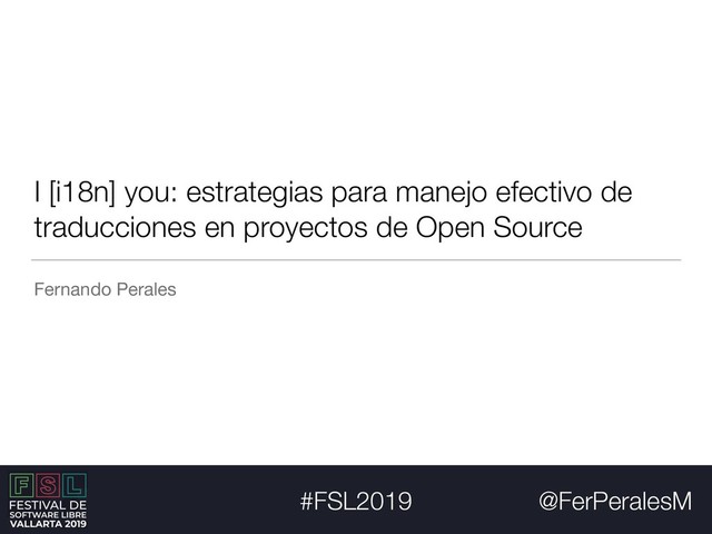 @FerPeralesM
#FSL2019
I [i18n] you: estrategias para manejo efectivo de
traducciones en proyectos de Open Source
Fernando Perales
