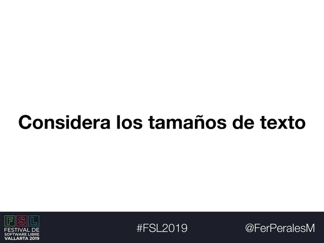 @FerPeralesM
#FSL2019
Considera los tamaños de texto
