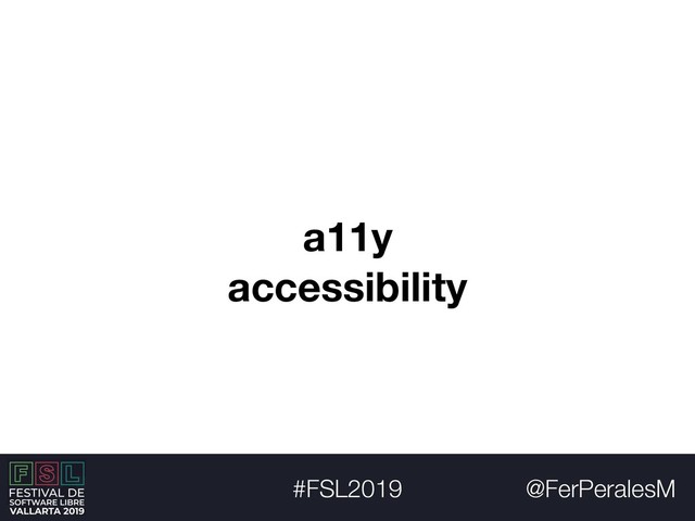 @FerPeralesM
#FSL2019
a11y
accessibility
