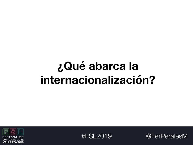@FerPeralesM
#FSL2019
¿Qué abarca la
internacionalización?
