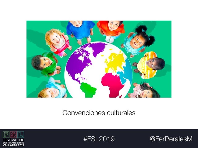 @FerPeralesM
#FSL2019
Convenciones culturales
