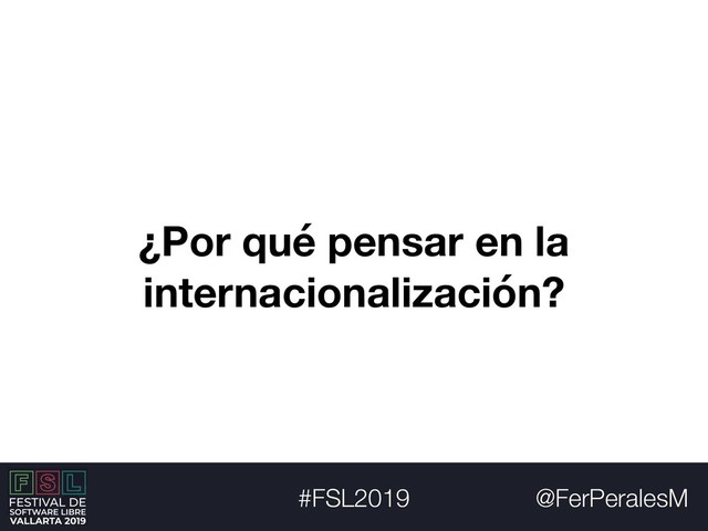 @FerPeralesM
#FSL2019
¿Por qué pensar en la
internacionalización?
