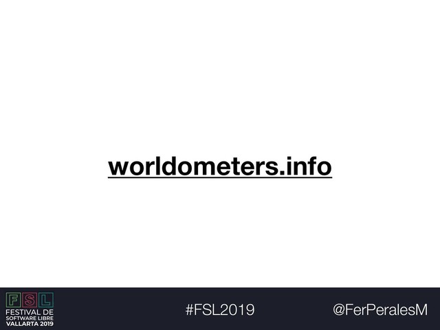 @FerPeralesM
#FSL2019
worldometers.info
