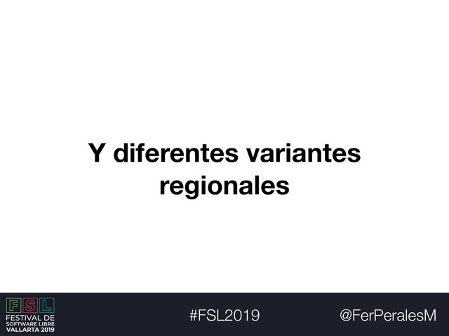 @FerPeralesM
#FSL2019
Y diferentes variantes
regionales
